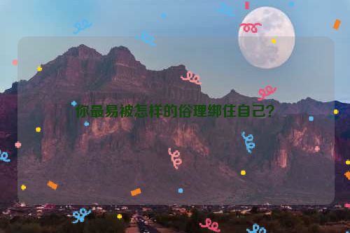 你最易被怎样的俗理绑住自己？