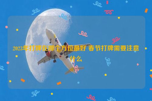 2023年打牌在哪个方位最好 春节打牌需要注意什么