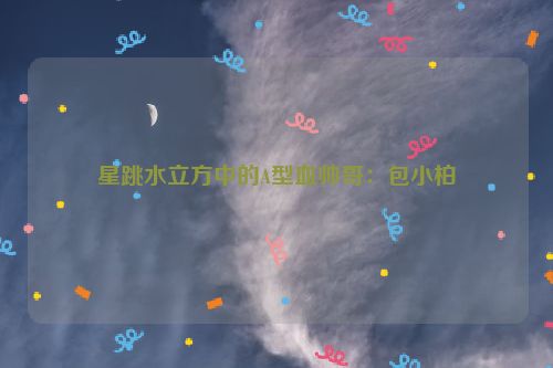 星跳水立方中的A型血帅哥：包小柏