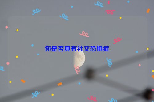 你是否具有社交恐惧症