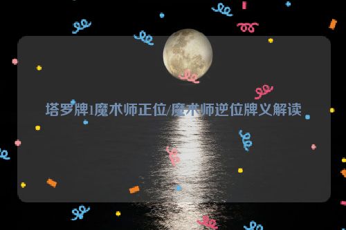 塔罗牌1魔术师正位/魔术师逆位牌义解读