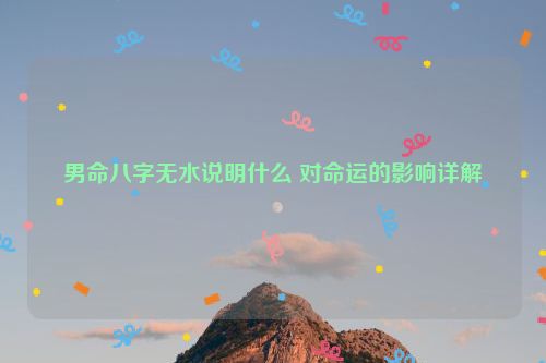 男命八字无水说明什么 对命运的影响详解