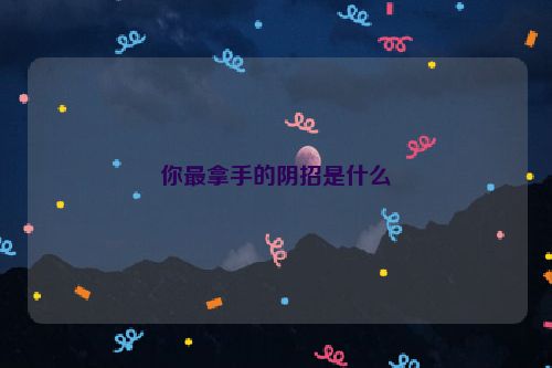 你最拿手的阴招是什么