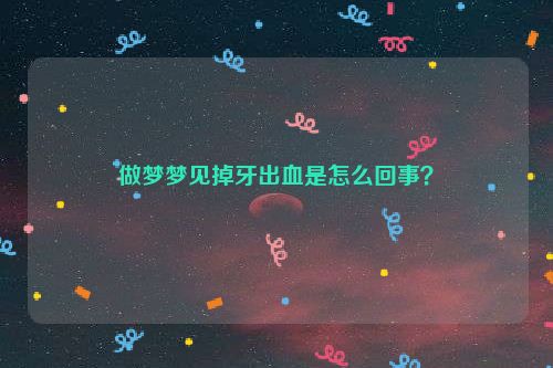 做梦梦见掉牙出血是怎么回事？