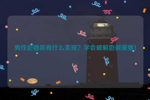 男性犯婚煞有什么表现？学会破解也很重要！