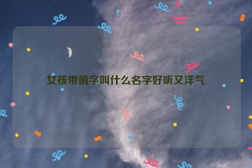 女孩带俏字叫什么名字好听又洋气