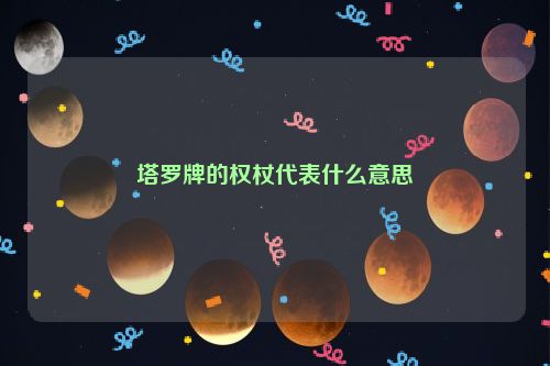 塔罗牌的权杖代表什么意思