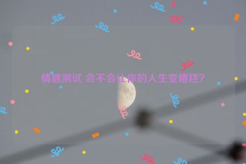 情感测试 会不会让你的人生变糟糕？