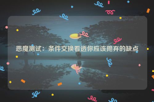 恶魔测试：条件交换看透你应该抛弃的缺点