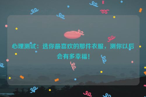 心理测试：选你最喜欢的那件衣服，测你以后会有多幸福！