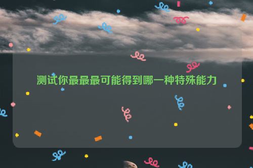 测试你最最最可能得到哪一种特殊能力