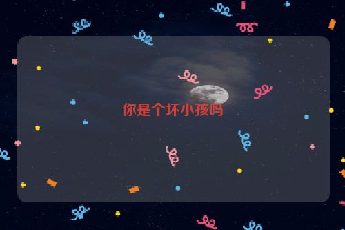 你是个坏小孩吗