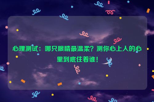 心理测试：哪只眼睛最温柔？测你心上人的心里到底住着谁！