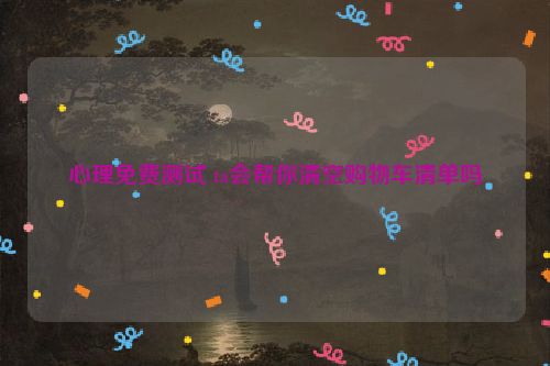 心理免费测试 ta会帮你清空购物车清单吗