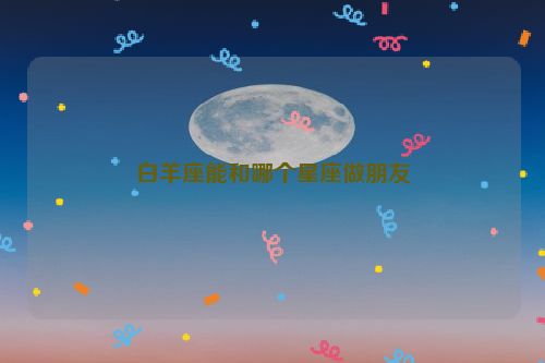 白羊座能和哪个星座做朋友