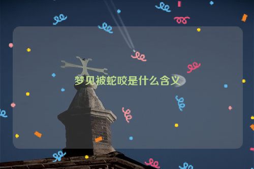 梦见被蛇咬是什么含义