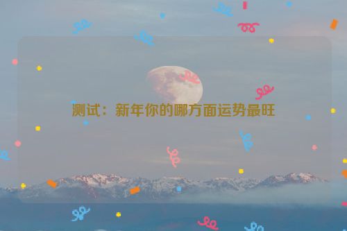 测试：新年你的哪方面运势最旺