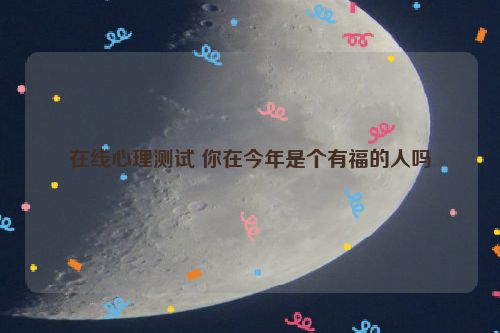 在线心理测试 你在今年是个有福的人吗