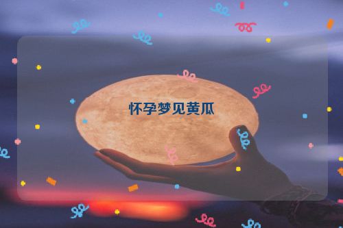 怀孕梦见黄瓜