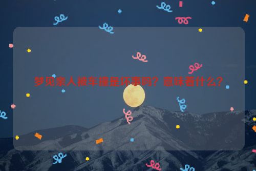 梦见亲人被车撞是坏事吗？意味着什么？