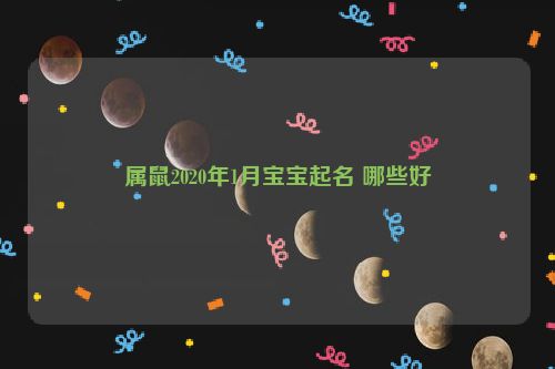 属鼠2020年1月宝宝起名 哪些好