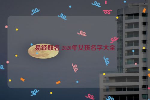 易经取名 2020年女孩名字大全