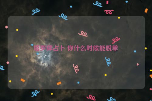 塔罗牌占卜 你什么时候能脱单