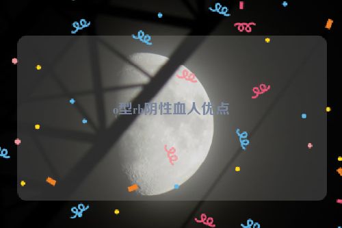 o型rh阴性血人优点