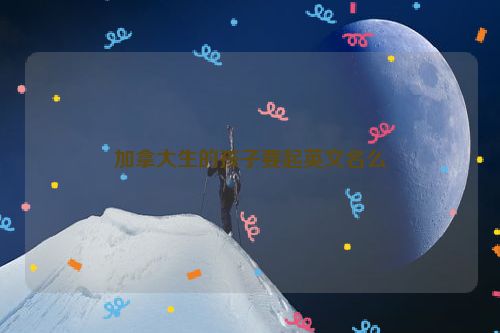 加拿大生的孩子要起英文名么