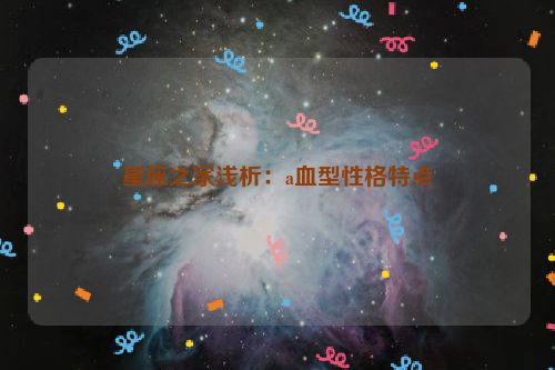 星座之家浅析：a血型性格特点