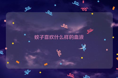 蚊子喜欢什么样的血液