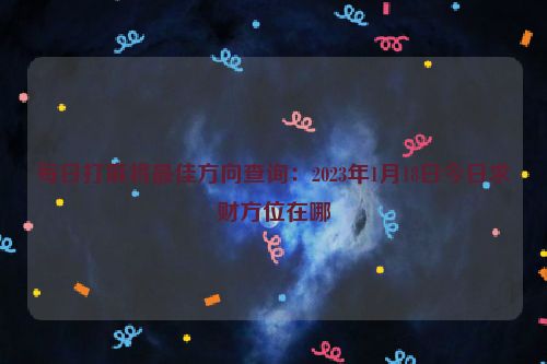 每日打麻将最佳方向查询：2023年1月18日今日求财方位在哪