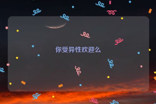 你受异性欢迎么