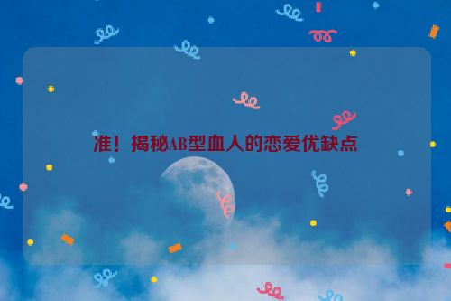 准！揭秘AB型血人的恋爱优缺点