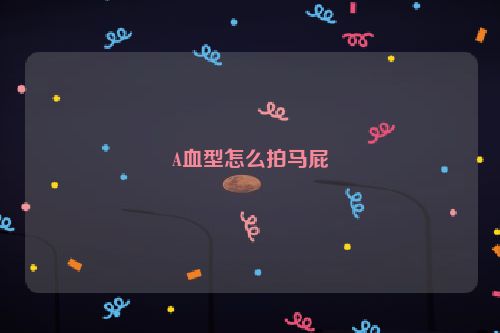 A血型怎么拍马屁