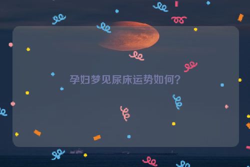 孕妇梦见尿床运势如何？