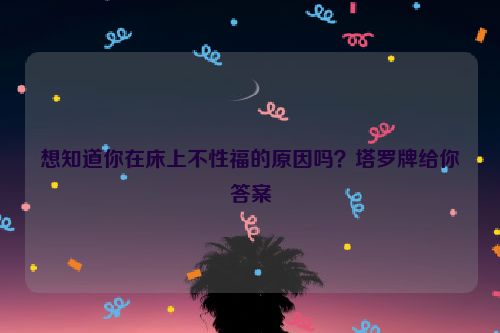 想知道你在床上不性福的原因吗？塔罗牌给你答案