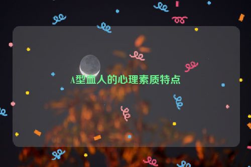 A型血人的心理素质特点