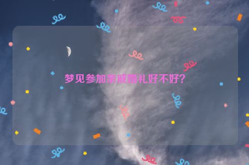 梦见参加亲戚婚礼好不好？