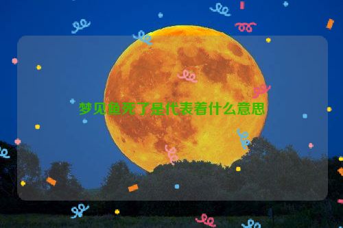 梦见鱼死了是代表着什么意思