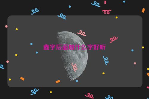 鑫字后面加什么字好听