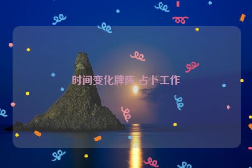 时间变化牌阵 占卜工作