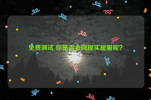 免费测试 你是否会向现实屈服呢？