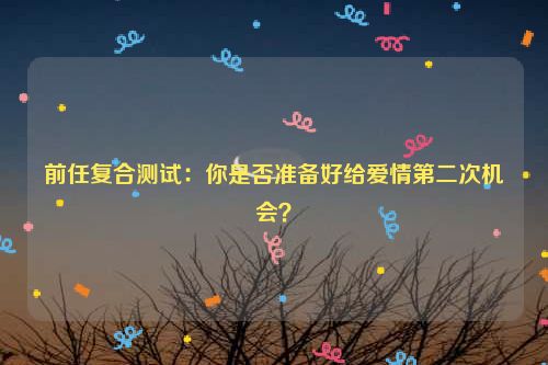 前任复合测试：你是否准备好给爱情第二次机会？