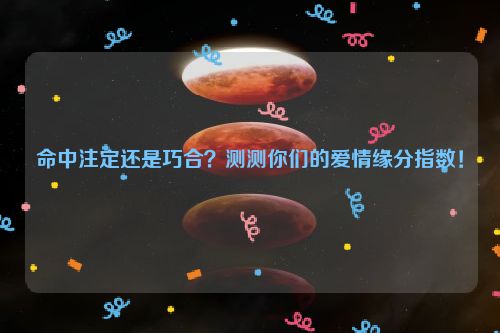 命中注定还是巧合？测测你们的爱情缘分指数！