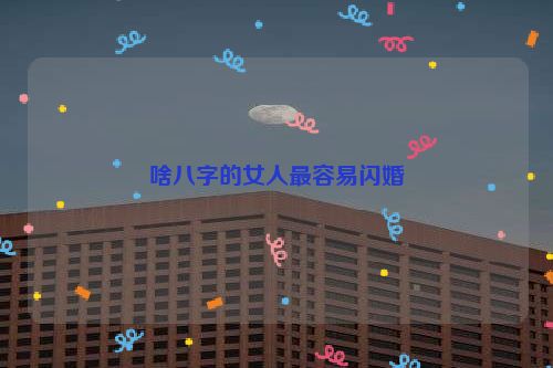 啥八字的女人最容易闪婚