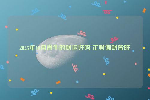 2023年10月肖牛的财运好吗 正财偏财皆旺