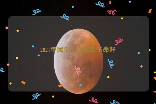 2021年属牛人几点出生命好