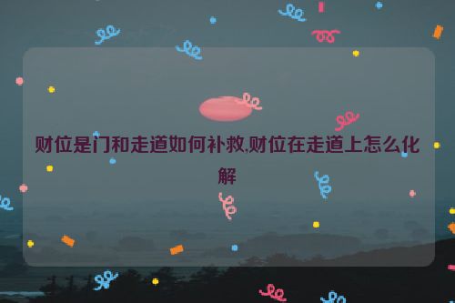 财位是门和走道如何补救,财位在走道上怎么化解