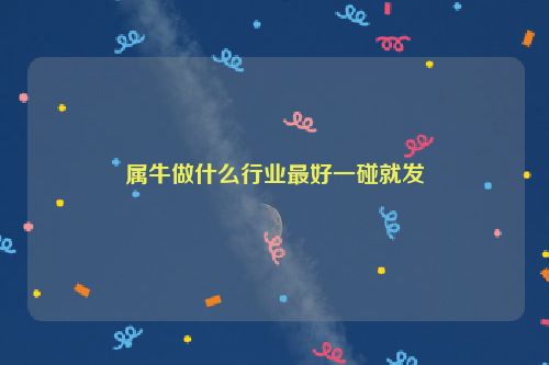 属牛做什么行业最好一碰就发